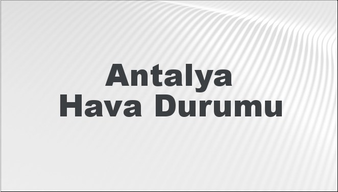 Antalya Hava Durumu | Antalya İçin Bugün, Yarın ve 5 Günlük Hava Durumu Nasıl Olacak? 21 Haziran 2024